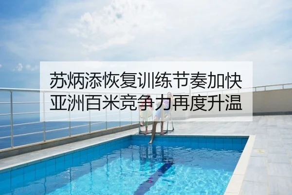 苏炳添恢复训练节奏加快 亚洲百米竞争力再度升温