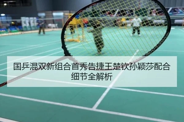 国乒混双新组合首秀告捷王楚钦孙颖莎配合细节全解析